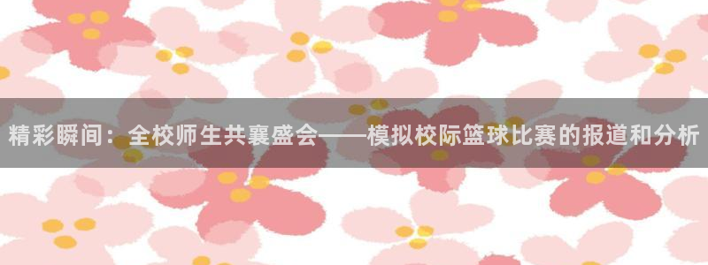 精彩瞬间：全校师生共襄盛会——模拟校际篮球比赛的报道和分析