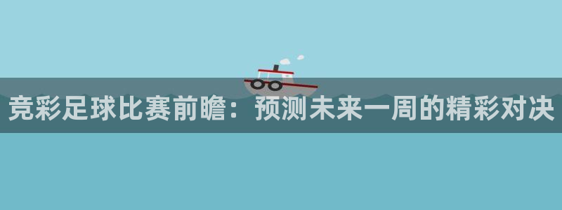  emc易倍·体育：竞彩足球比赛前瞻：预测未来一周的精彩对决