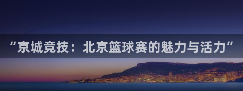  易倍emc平台：“京城竞技：北京篮球赛的魅力与活力”